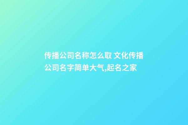 传播公司名称怎么取 文化传播公司名字简单大气,起名之家-第1张-公司起名-玄机派